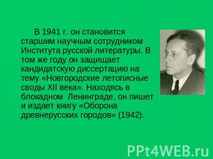 В 1941 г. он становится старшим научным сотрудником Института русской литературы