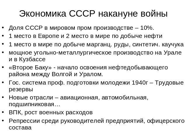Экономика СССР накануне войны Доля СССР в мировом пром производстве – 10%.1 место в Европе и 2 место в мире по добыче нефти1 место в мире по добыче марганц. руды, синтетич. каучукамощное угольно-металлургическое производство на Урале и в Кузбассе«Вт…
