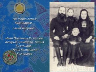 На фото семья Кузнецовых, слева направо: Иван Павлович Кузнецов, Агафья Кузнецов