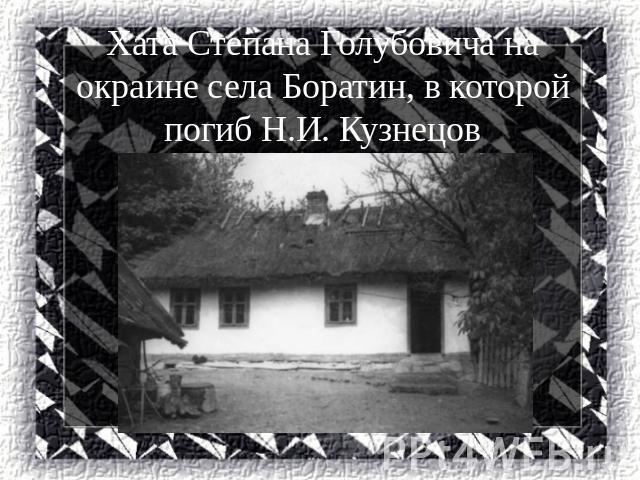 Хата Степана Голубовича на окраине села Боратин, в которой погиб Н.И. Кузнецов