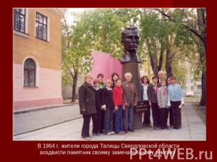 В 1964 г. жители города Талицы Свердловской области воздвигли памятник своему за
