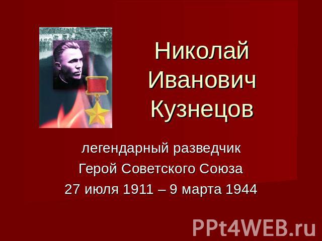 Николай Иванович Кузнецов легендарный разведчикГерой Советского Союза27 июля 1911 – 9 марта 1944