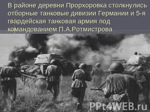 В районе деревни Прорхоровка столкнулись отборные танковые дивизии Германии и 5-