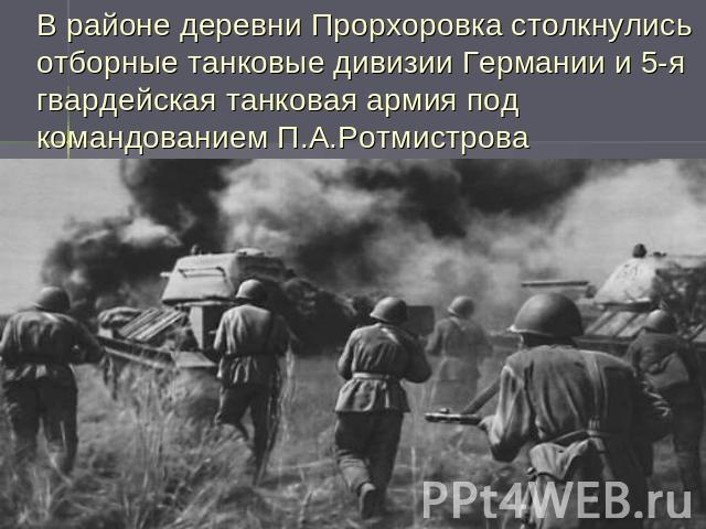 В районе деревни Прорхоровка столкнулись отборные танковые дивизии Германии и 5-я гвардейская танковая армия под командованием П.А.Ротмистрова