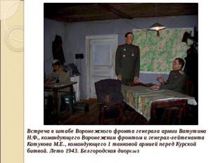 Встреча в штабе Воронежского фронта генерала армии Ватутина Н.Ф., командующего В