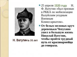 25 апреля 1920 года Н. Ф. Ватутин «был призван в РККА по мобилизации Валуйским у