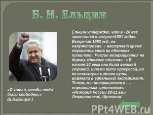 Б. Н. Ельцин Ельцин утверждал, что в «20 век закончился в августе1991 года». Вст
