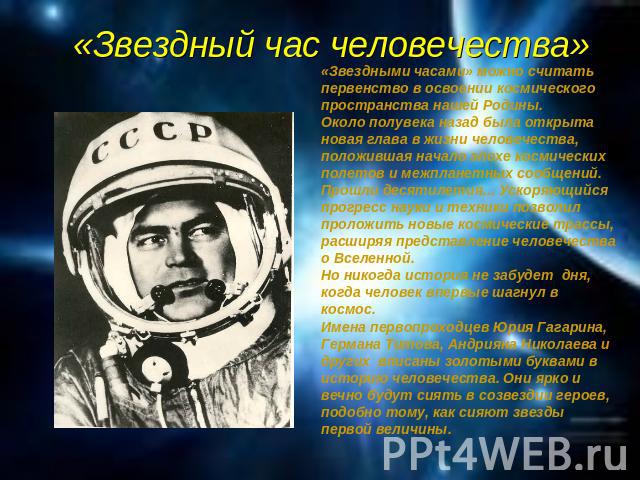 «Звездный час человечества» «Звездными часами» можно считать первенство в освоении космического пространства нашей Родины. Около полувека назад была открыта новая глава в жизни человечества, положившая начало эпохе космических полетов и межпланетных…