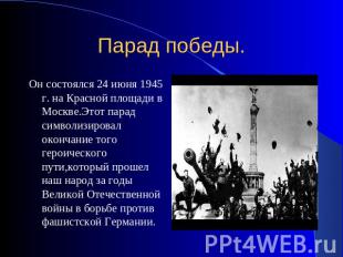 Парад победы. Он состоялся 24 июня 1945 г. на Красной площади в Москве.Этот пара