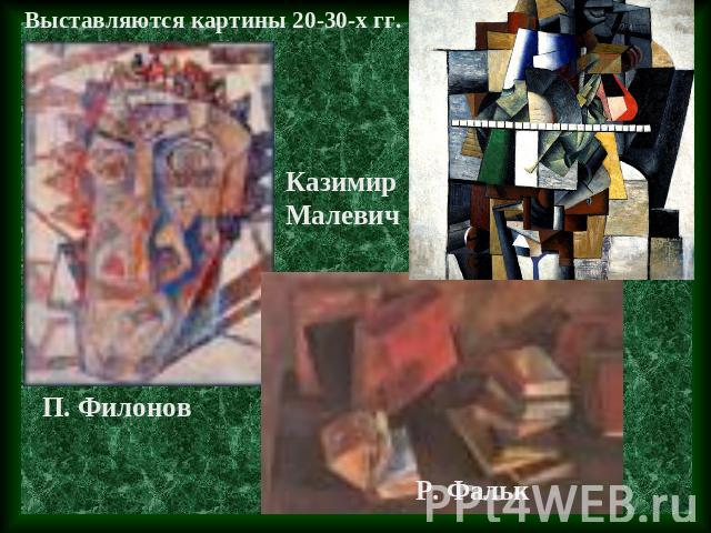 Выставляются картины 20-30-х гг. Казимир МалевичП. Филонов Р. Фальк