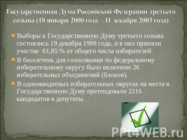 Государственная Дума Российской Федерации третьего созыва (18 января 2000 года – 11 декабря 2003 года) Выборы в Государственную Думу третьего созыва состоялись 19 декабря 1999 года, и в них приняли участие 61,85 % от общего числа избирателей.В бюлле…