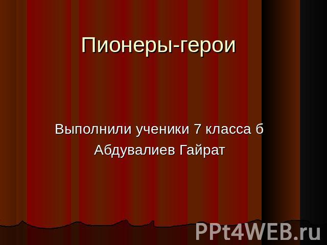 Пионеры-герои Выполнили ученики 7 класса бАбдувалиев Гайрат