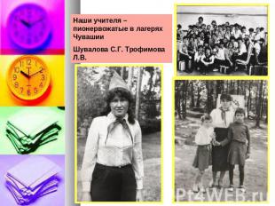 Наши учителя –пионервожатые в лагерях ЧувашииШувалова С.Г. Трофимова Л.В.