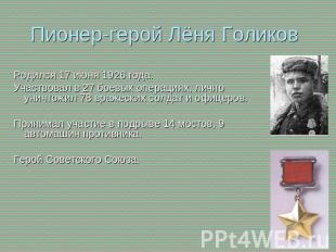 Пионер-герой Лёня Голиков Родился 17 июня 1926 года.Участвовал в 27 боевых опера