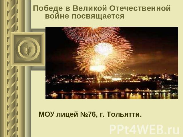 Победе в Великой Отечественной войне посвящается МОУ лицей №76, г. Тольятти.