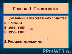 Группа II. Политологи. Десталинизация советского общества:А) ПричиныБ) 1953- 195