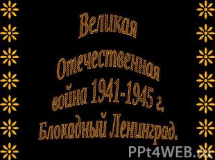 Великая Отечественная война 1941-1945 г.Блокадный Ленинград.