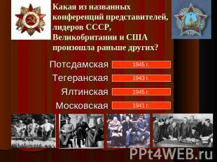 Какая из названных конференций представителей, лидеров СССР, Великобритании и СШ