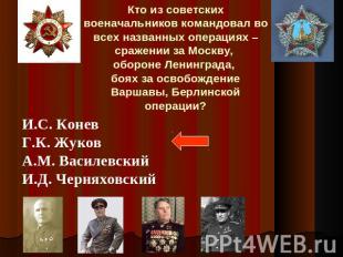 Кто из советских военачальников командовал во всех названных операциях – сражени