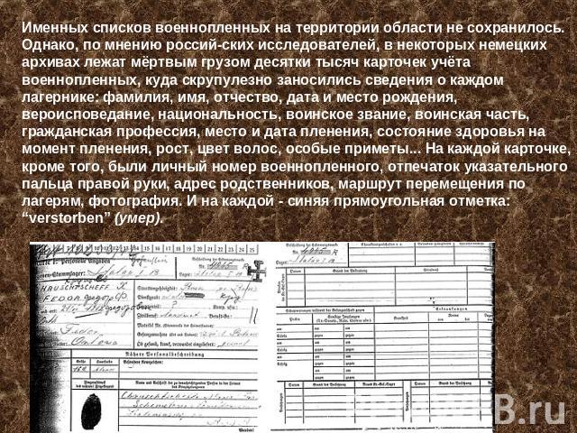 Именных списков военнопленных на территории области не сохранилось. Однако, по мнению российских исследователей, в некоторых немецких архивах лежат мёртвым грузом десятки тысяч карточек учёта военнопленных, куда скрупулезно заносились сведения о каж…