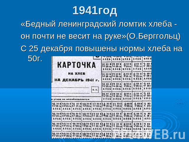 1941год «Бедный ленинградский ломтик хлеба -он почти не весит на руке»(О.Берггольц)С 25 декабря повышены нормы хлеба на 50г.