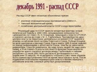 декабрь 1991 - распад СССР Распад СССР имел несколько объективных причин:усилени