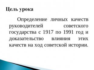 Цель урока Определение личных качеств руководителей советского государства с 191
