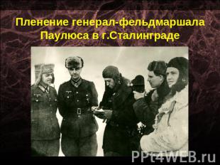 Пленение генерал-фельдмаршала Паулюса в г.Сталинграде