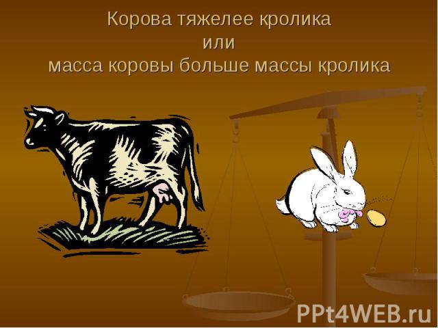 Корова тяжелее кроликаилимасса коровы больше массы кролика