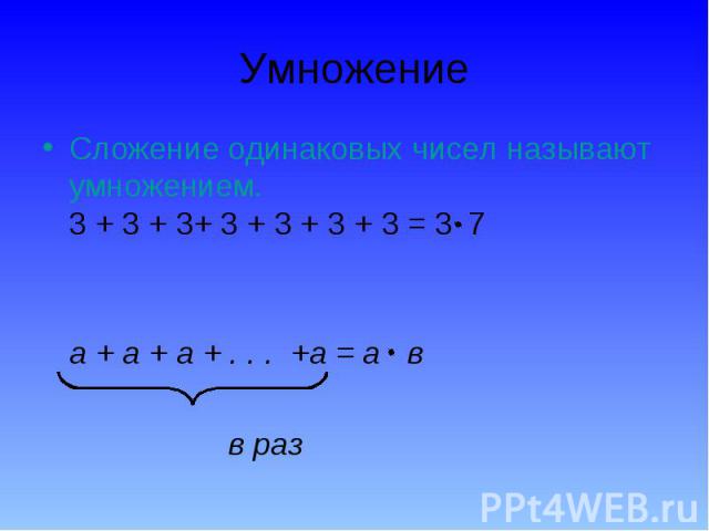 Умножение Сложение одинаковых чисел называют умножением.3 + 3 + 3+ 3 + 3 + 3 + 3 = 3 7а + а + а + . . . +а = а в в раз
