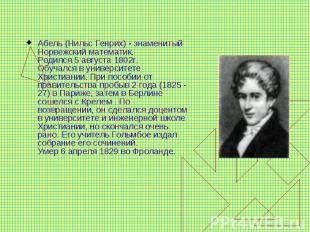 Абель (Нильс Генрих) - знаменитый Норвежский математик. Родился 5 августа 1802г.
