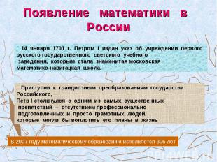 Появление математики в России 14 января 1701 г. Петром I издан указ об учреждени