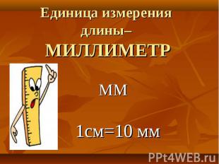 Единица измерения длины– МИЛЛИМЕТР ММ 1см=10 мм