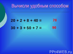Вычисли удобным способом20 + 2 + 8 + 40 = 30 + 3 + 50 + 7 =