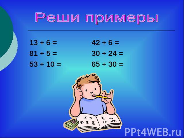 Реши примеры13 + 6 = 42 + 6 =81 + 5 = 30 + 24 =53 + 10 = 65 + 30 =