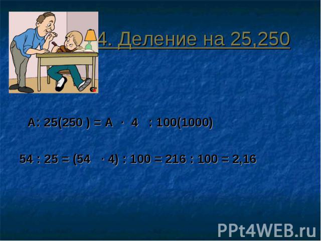 4. Деление на 25,250 А: 25(250 ) = А ∙ 4 : 100(1000)54 : 25 = (54 ∙ 4) : 100 = 216 : 100 = 2,16