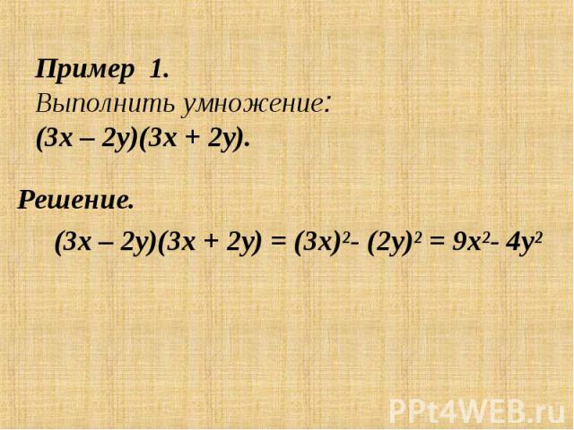 Пример 1.Выполнить умножение: (3х – 2у)(3х + 2у). Решение. (3х – 2у)(3х + 2у) = (3х)²- (2у)² = 9х²- 4у²