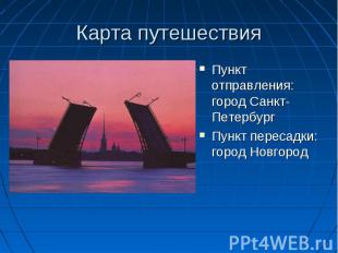 Карта путешествия Пункт отправления: город Санкт- ПетербургПункт пересадки: горо