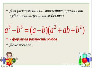 Для разложения на множители разности кубов используют тождество- формула разност