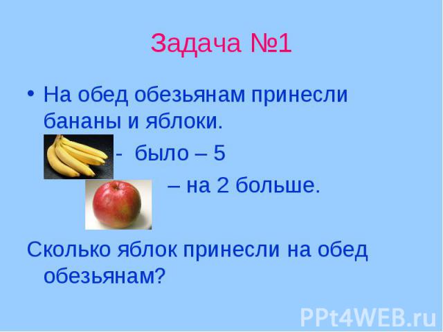 Задача №1 На обед обезьянам принесли бананы и яблоки. - было – 5 – на 2 больше. Сколько яблок принесли на обед обезьянам?