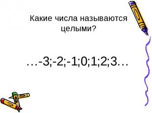 Какие числа называются целыми? …-3;-2;-1;0;1;2;3…