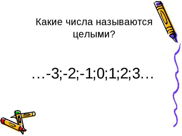 Какие числа называются целыми? …-3;-2;-1;0;1;2;3…