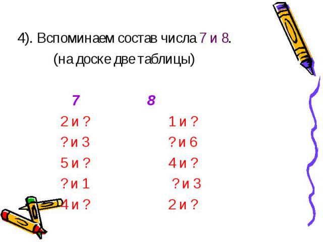 4). Вспоминаем состав числа 7 и 8. (на доске две таблицы) 7 8 2 и ? 1 и ? ? и 3 ? и 6 5 и ? 4 и ? ? и 1 ? и 3 4 и ? 2 и ?