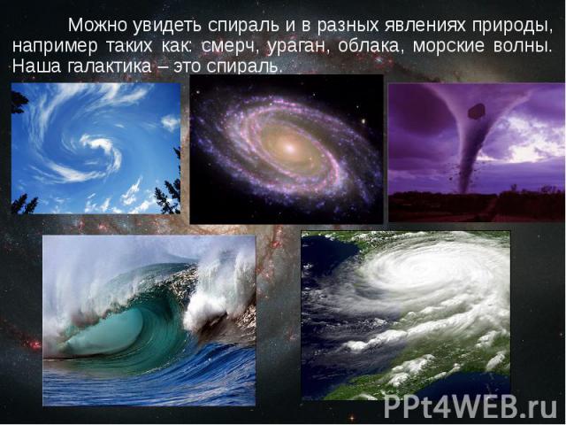 Можно увидеть спираль и в разных явлениях природы, например таких как: смерч, ураган, облака, морские волны. Наша галактика – это спираль.