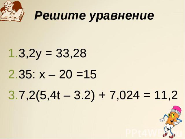Решите уравнение 3,2у = 33,2835: х – 20 =157,2(5,4t – 3.2) + 7,024 = 11,2