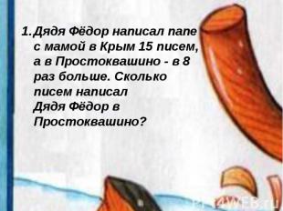 Дядя Фёдор написал папе с мамой в Крым 15 писем, а в Простоквашино - в 8 раз бол