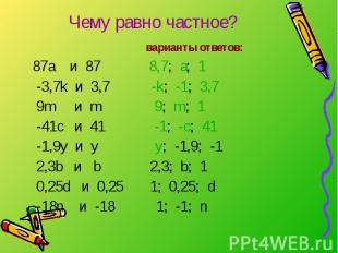 Чему равно частное? варианты ответов: 87a и 87 8,7; а; 1 -3,7k и 3,7 -k; -1; 3,7