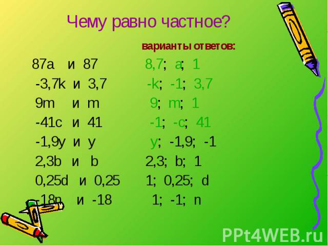 Чему равно частное? варианты ответов: 87a и 87 8,7; а; 1 -3,7k и 3,7 -k; -1; 3,7 9m и m 9; m; 1 -41с и 41 -1; -с; 41 -1,9y и y y; -1,9; -1 2,3b и b 2,3; b; 1 0,25d и 0,25 1; 0,25; d -18n и -18 1; -1; n