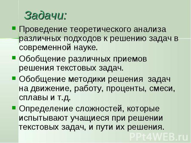 Задачи: Проведение теоретического анализа различных подходов к решению задач в современной науке.Обобщение различных приемов решения текстовых задач.Обобщение методики решения задач на движение, работу, проценты, смеси, сплавы и т.д. Определение сло…