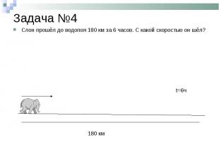 Задача №4 Слон прошёл до водопоя 180 км за 6 часов. С какой скоростью он шёл?